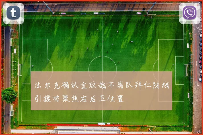 法尔克确认金玟哉不离队拜仁防线引援将聚焦右后卫位置