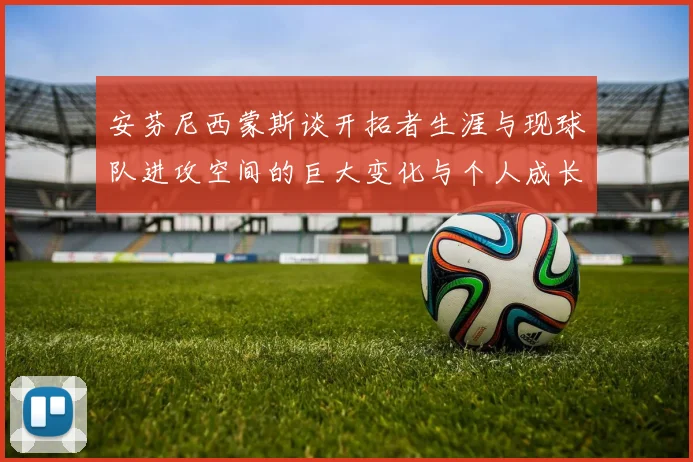 安芬尼西蒙斯谈开拓者生涯与现球队进攻空间的巨大变化与个人成长