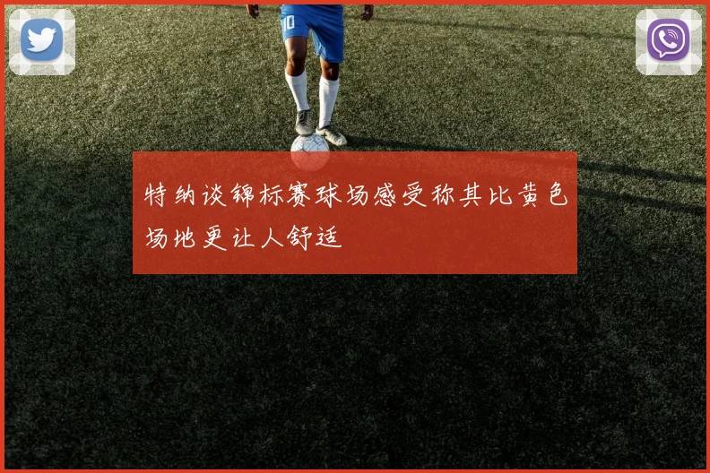特纳谈锦标赛球场感受称其比黄色场地更让人舒适