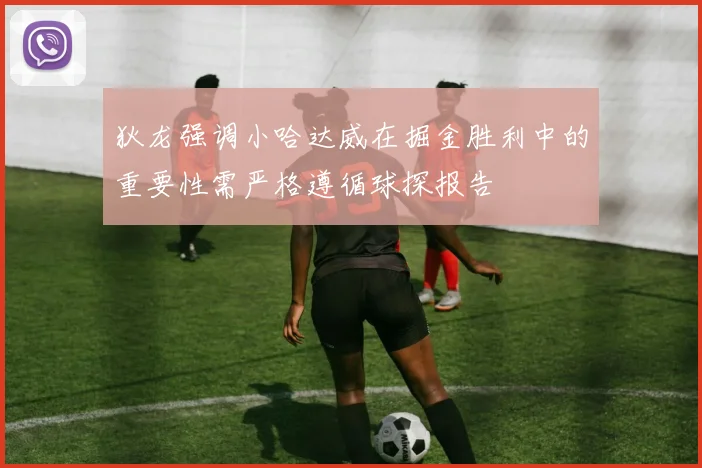 狄龙强调小哈达威在掘金胜利中的重要性需严格遵循球探报告