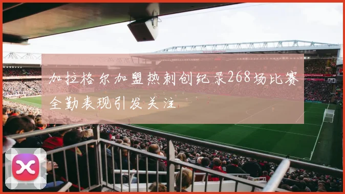 加拉格尔加盟热刺创纪录268场比赛全勤表现引发关注