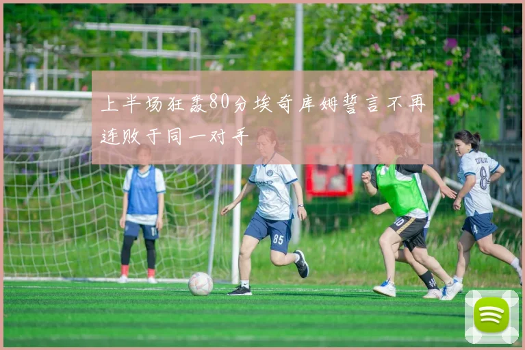 上半场狂轰80分埃奇库姆誓言不再连败于同一对手