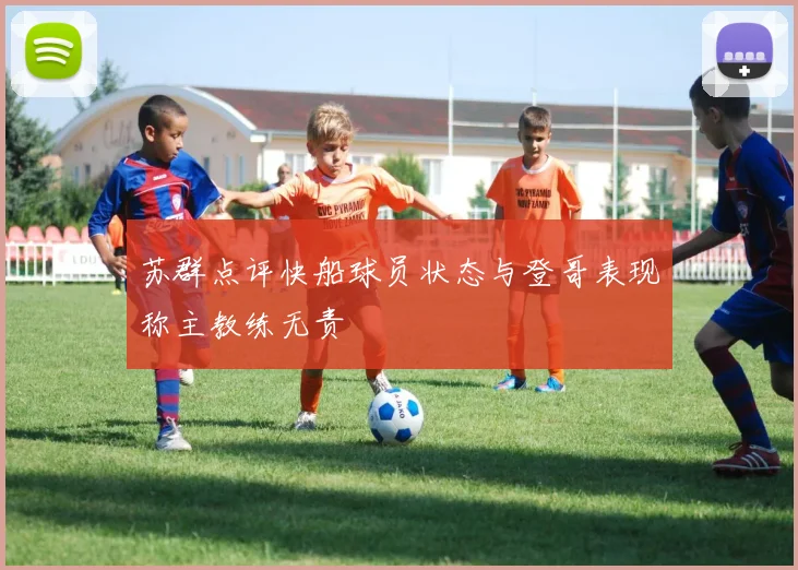 苏群点评快船球员状态与登哥表现称主教练无责