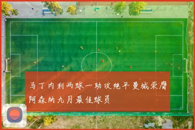 马丁内利两球一助攻绝平曼城荣膺阿森纳九月最佳球员