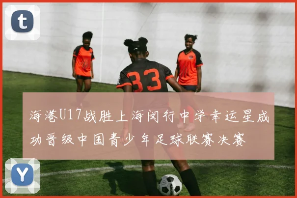 海港U17战胜上海闵行中学幸运星成功晋级中国青少年足球联赛决赛