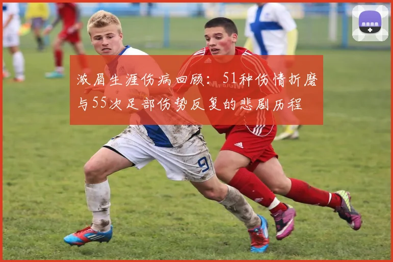 浓眉生涯伤病回顾：51种伤情折磨与55次足部伤势反复的悲剧历程