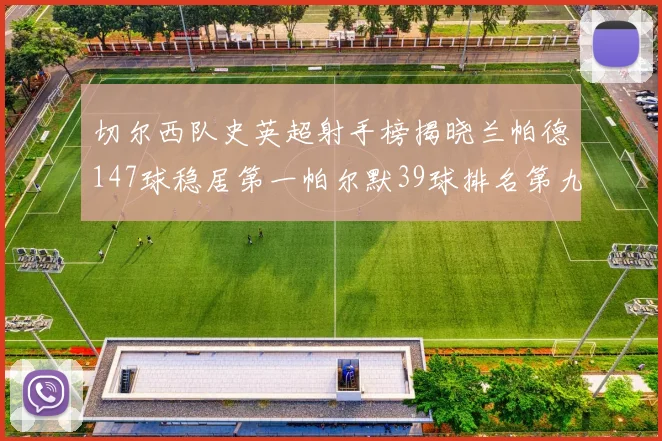 切尔西队史英超射手榜揭晓兰帕德147球稳居第一帕尔默39球排名第九