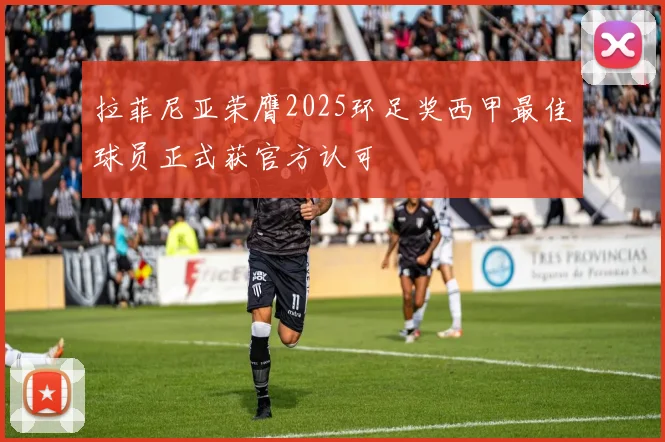 拉菲尼亚荣膺2025环足奖西甲最佳球员正式获官方认可