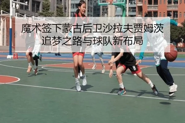 魔术签下蒙古后卫沙拉夫贾姆茨 追梦之路与球队新布局 | BSports
